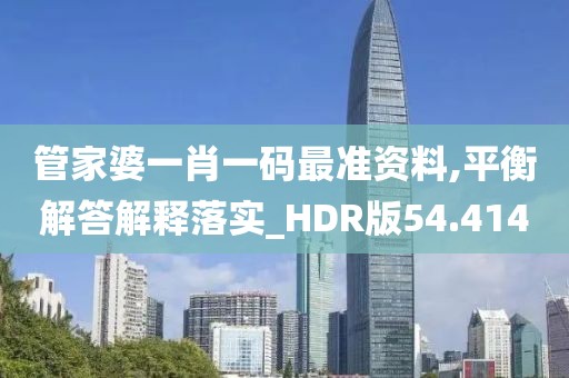 管家婆一肖一碼最準資料,平衡解答解釋落實_HDR版54.414