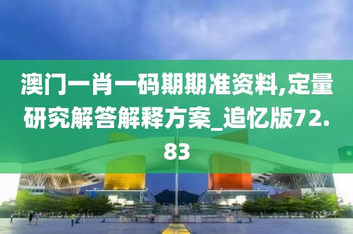 澳門一肖一碼期期準(zhǔn)資料,定量研究解答解釋方案_追憶版72.83
