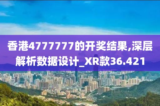 香港4777777的開獎結果,深層解析數(shù)據(jù)設計_XR款36.421