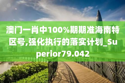 澳門一肖中100%期期準(zhǔn)海南特區(qū)號(hào),強(qiáng)化執(zhí)行的落實(shí)計(jì)劃_Superior79.042