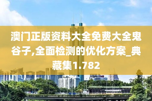 澳門正版資料大全免費(fèi)大全鬼谷子,全面檢測(cè)的優(yōu)化方案_典藏集1.782