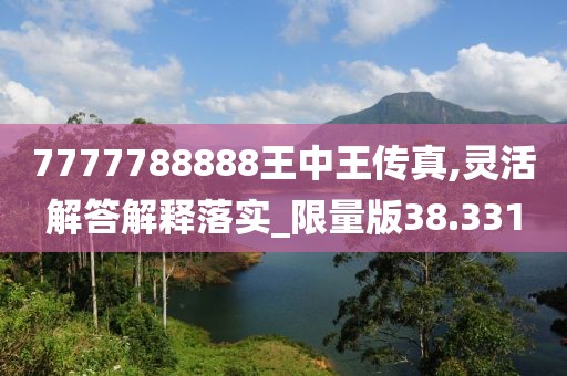 7777788888王中王傳真,靈活解答解釋落實_限量版38.331