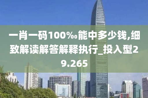 一肖一碼100‰能中多少錢,細致解讀解答解釋執(zhí)行_投入型29.265