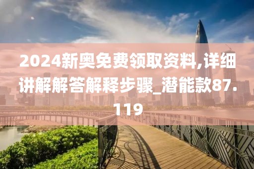 2024新奧免費領(lǐng)取資料,詳細講解解答解釋步驟_潛能款87.119