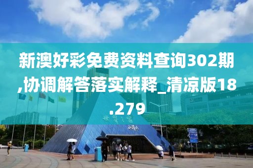 新澳好彩免費資料查詢302期,協(xié)調(diào)解答落實解釋_清涼版18.279