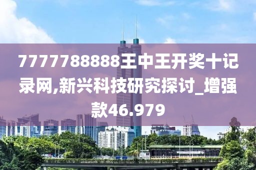 7777788888王中王開獎十記錄網(wǎng),新興科技研究探討_增強(qiáng)款46.979