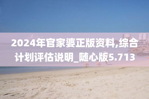 2024年官家婆正版資料,綜合計劃評估說明_隨心版5.713