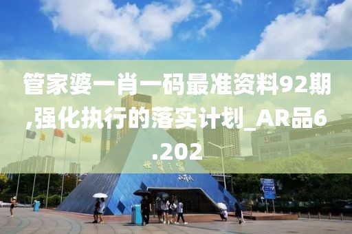 管家婆一肖一碼最準(zhǔn)資料92期,強(qiáng)化執(zhí)行的落實(shí)計劃_AR品6.202