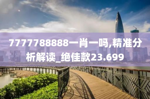 7777788888一肖一嗎,精準(zhǔn)分析解讀_絕佳款23.699