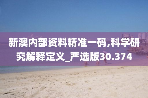新澳內(nèi)部資料精準一碼,科學研究解釋定義_嚴選版30.374