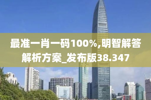 最準一肖一碼100%,明智解答解析方案_發(fā)布版38.347