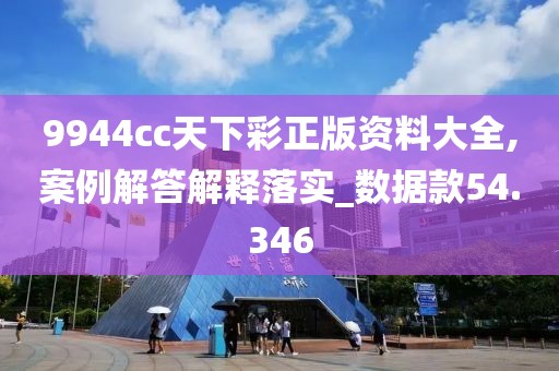 9944cc天下彩正版資料大全,案例解答解釋落實_數(shù)據(jù)款54.346