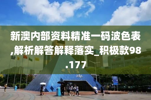 新澳內部資料精準一碼波色表,解析解答解釋落實_積極款98.177