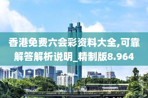 香港免費(fèi)六會彩資料大全,可靠解答解析說明_精制版8.964