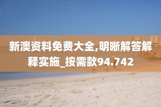 新澳資料免費(fèi)大全,明晰解答解釋實(shí)施_按需款94.742