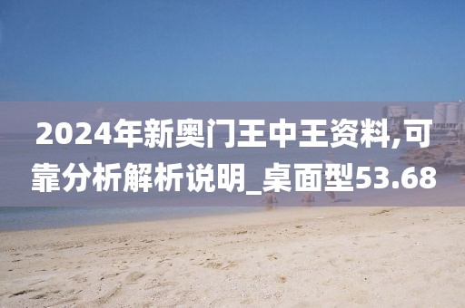 2024年新奧門王中王資料,可靠分析解析說明_桌面型53.68