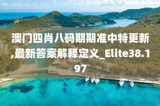 澳門(mén)四肖八碼期期準(zhǔn)中特更新,最新答案解釋定義_Elite38.197
