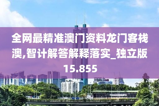 全網(wǎng)最精準澳門資料龍門客棧澳,智計解答解釋落實_獨立版15.855