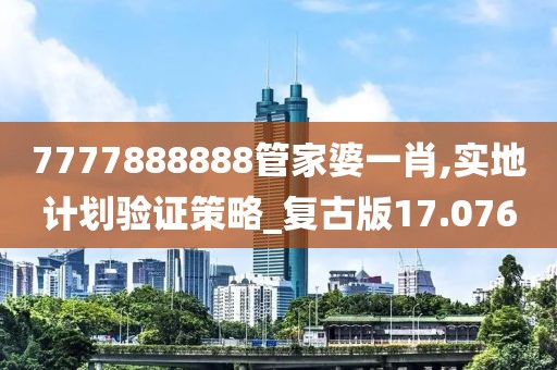 7777888888管家婆一肖,實(shí)地計(jì)劃驗(yàn)證策略_復(fù)古版17.076