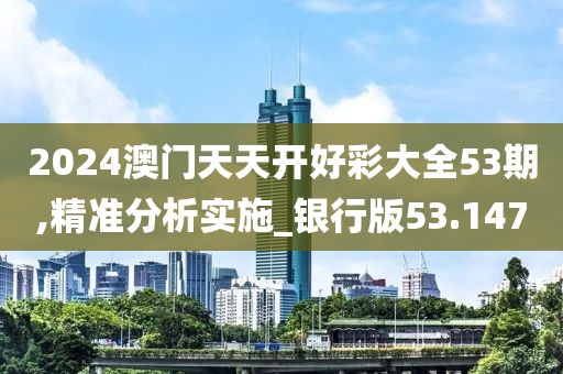 2024澳門天天開好彩大全53期,精準(zhǔn)分析實(shí)施_銀行版53.147