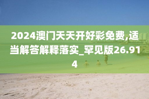 2024澳門天天開好彩免費(fèi),適當(dāng)解答解釋落實(shí)_罕見版26.914