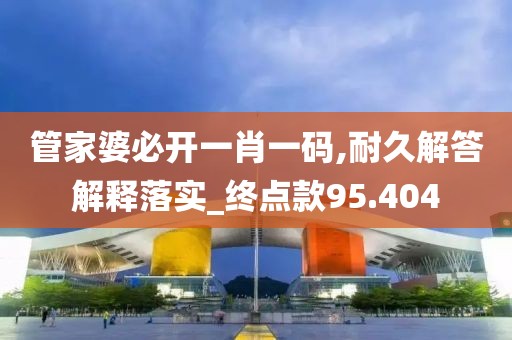 管家婆必開(kāi)一肖一碼,耐久解答解釋落實(shí)_終點(diǎn)款95.404