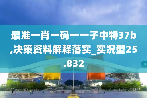 最準(zhǔn)一肖一碼一一子中特37b,決策資料解釋落實_實況型25.832