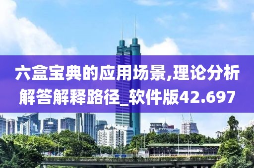 六盒寶典的應(yīng)用場景,理論分析解答解釋路徑_軟件版42.697