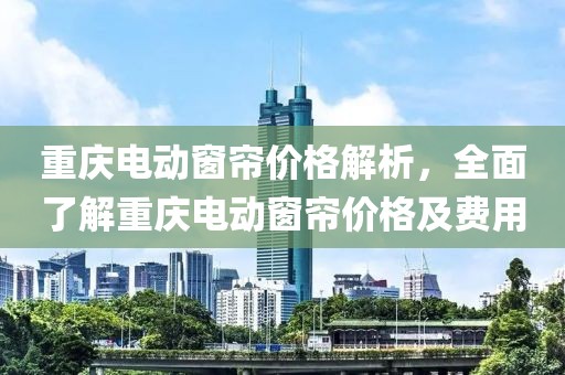重慶電動窗簾價格解析，全面了解重慶電動窗簾價格及費(fèi)用