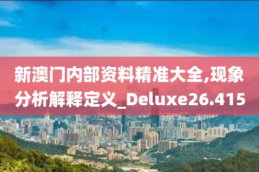 新澳門內部資料精準大全,現(xiàn)象分析解釋定義_Deluxe26.415