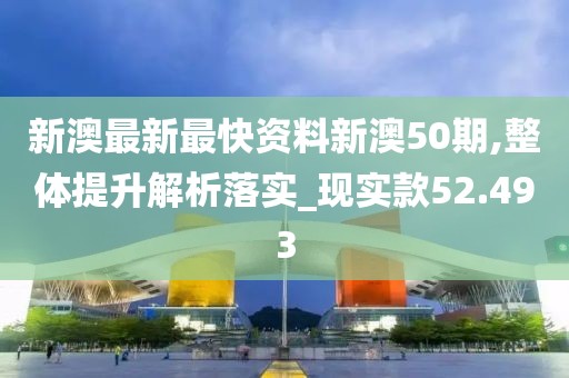 新澳最新最快資料新澳50期,整體提升解析落實(shí)_現(xiàn)實(shí)款52.493