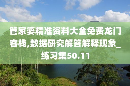 管家婆精準資料大全免費龍門客棧,數(shù)據(jù)研究解答解釋現(xiàn)象_練習集50.11