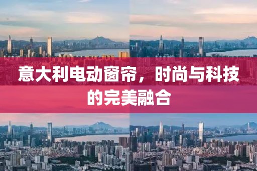 意大利電動(dòng)窗簾，時(shí)尚與科技的完美融合