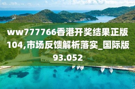 ww777766香港開獎結(jié)果正版104,市場反饋解析落實_國際版93.052