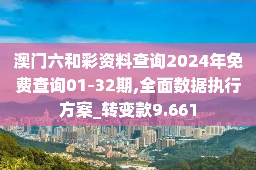 澳門六和彩資料查詢2024年免費查詢01-32期,全面數(shù)據(jù)執(zhí)行方案_轉(zhuǎn)變款9.661