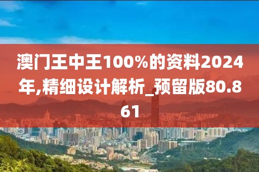 澳門王中王100%的資料2024年,精細設計解析_預留版80.861