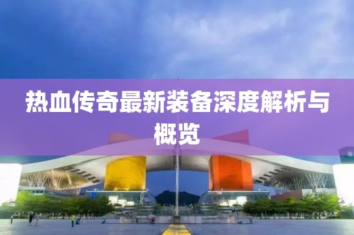 熱血傳奇最新裝備深度解析與概覽