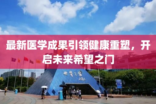 最新醫(yī)學(xué)成果引領(lǐng)健康重塑，開(kāi)啟未來(lái)希望之門