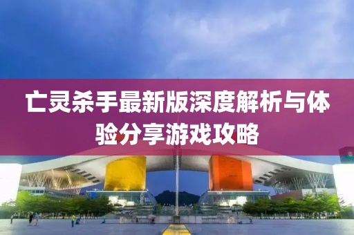 亡靈殺手最新版深度解析與體驗(yàn)分享游戲攻略