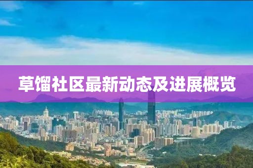 草餾社區(qū)最新動(dòng)態(tài)及進(jìn)展概覽