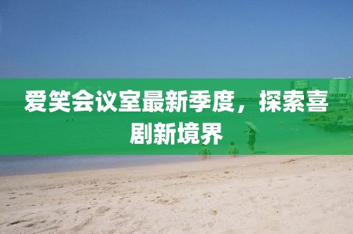 愛笑會議室最新季度，探索喜劇新境界