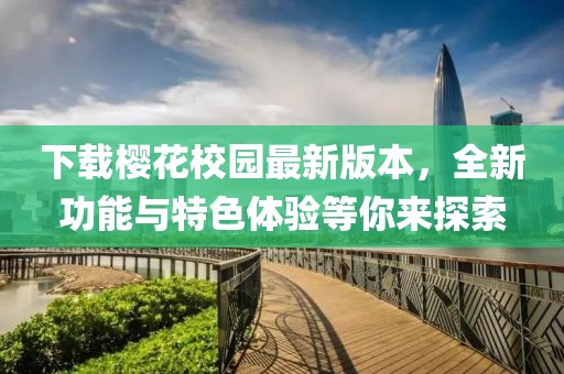下載櫻花校園最新版本，全新功能與特色體驗等你來探索