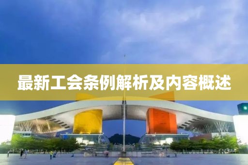 最新工會條例解析及內(nèi)容概述