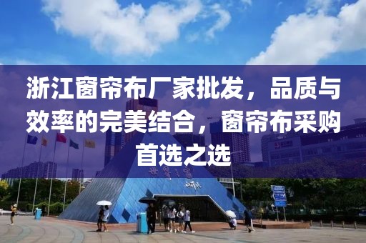 浙江窗簾布廠家批發(fā)，品質(zhì)與效率的完美結(jié)合，窗簾布采購首選之選