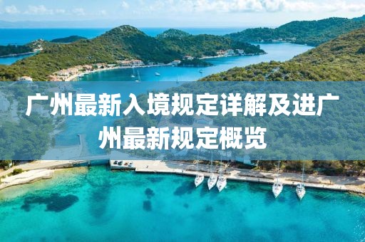 廣州最新入境規(guī)定詳解及進(jìn)廣州最新規(guī)定概覽