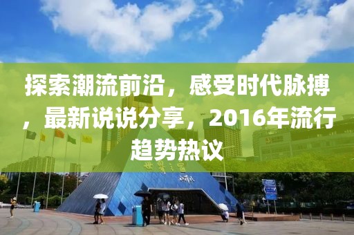 探索潮流前沿，感受時(shí)代脈搏，最新說說分享，2016年流行趨勢(shì)熱議