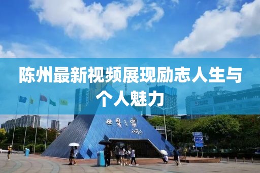 陳州最新視頻展現(xiàn)勵志人生與個人魅力