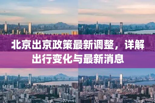 北京出京政策最新調(diào)整，詳解出行變化與最新消息
