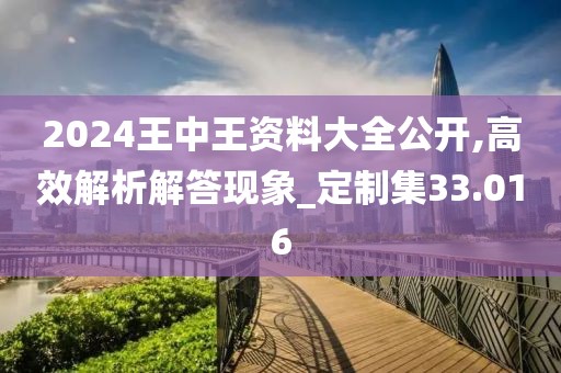 2024王中王資料大全公開,高效解析解答現(xiàn)象_定制集33.016