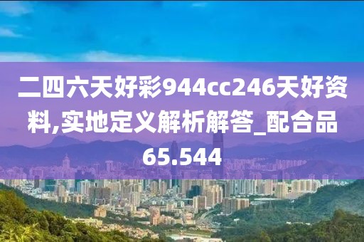 二四六天好彩944cc246天好資料,實地定義解析解答_配合品65.544